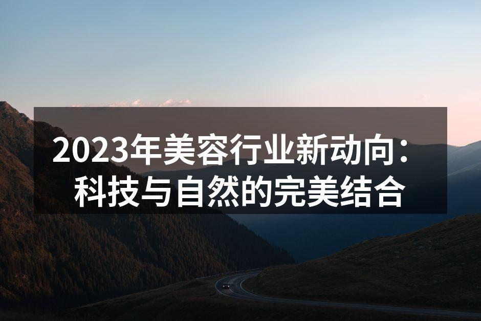 2023年美容行业新动向：科技与自然的完